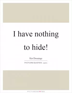 I have nothing to hide! Picture Quote #1