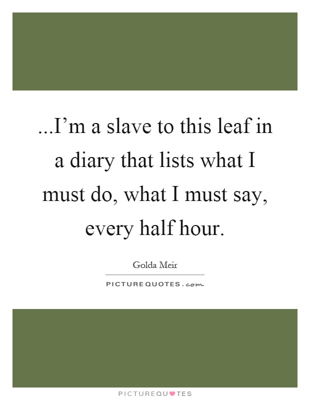 ...I'm a slave to this leaf in a diary that lists what I must do, what I must say, every half hour Picture Quote #1