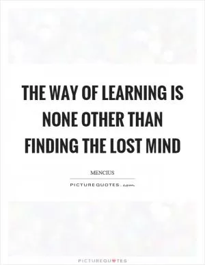 The way of learning is none other than finding the lost mind Picture Quote #1