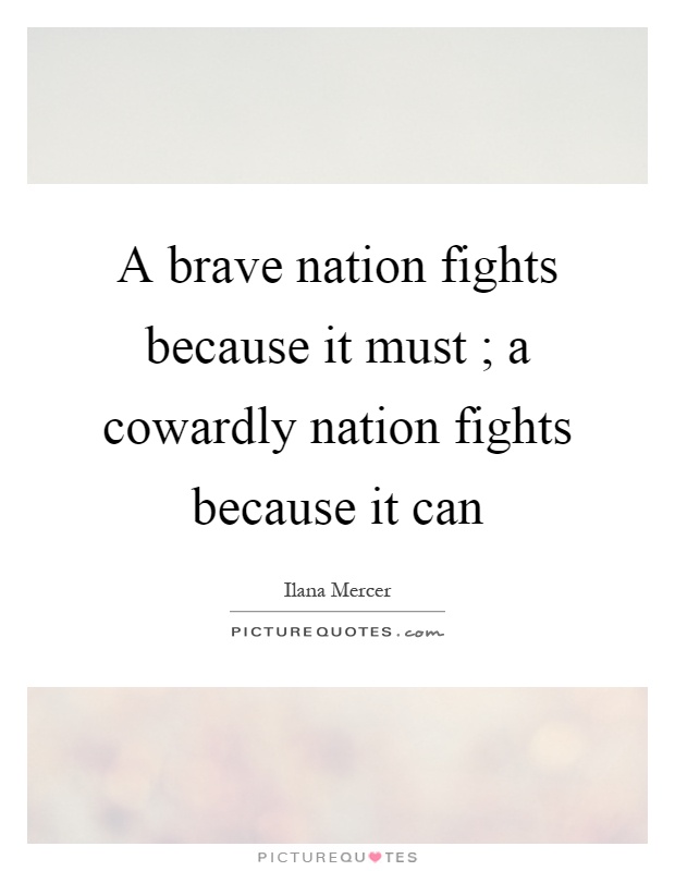 A brave nation fights because it must ; a cowardly nation fights because it can Picture Quote #1