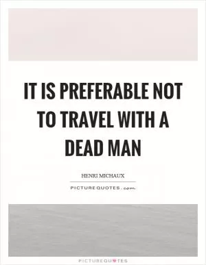 It is preferable not to travel with a dead man Picture Quote #1