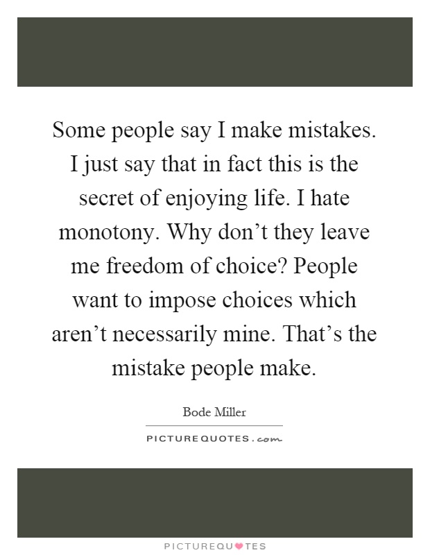 Some people say I make mistakes. I just say that in fact this is the secret of enjoying life. I hate monotony. Why don't they leave me freedom of choice? People want to impose choices which aren't necessarily mine. That's the mistake people make Picture Quote #1