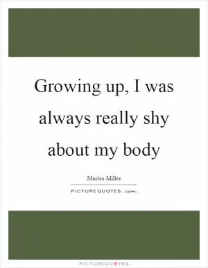 Growing up, I was always really shy about my body Picture Quote #1