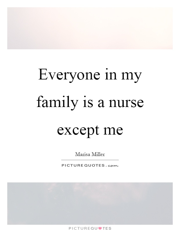 Everyone in my family is a nurse except me Picture Quote #1