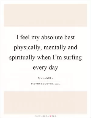 I feel my absolute best physically, mentally and spiritually when I’m surfing every day Picture Quote #1