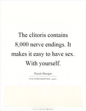 The clitoris contains 8,000 nerve endings. It makes it easy to have sex. With yourself Picture Quote #1
