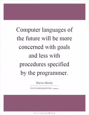 Computer languages of the future will be more concerned with goals and less with procedures specified by the programmer Picture Quote #1