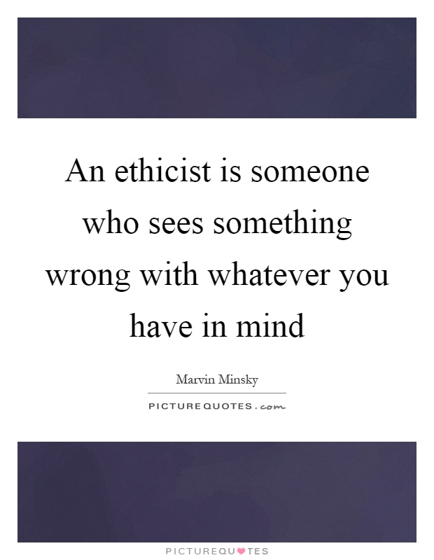 An ethicist is someone who sees something wrong with whatever you have in mind Picture Quote #1