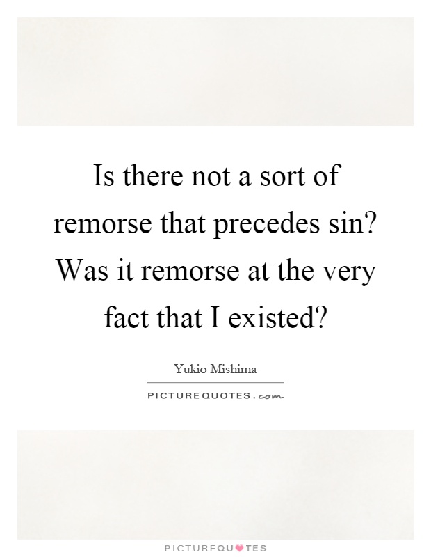 Is there not a sort of remorse that precedes sin? Was it remorse at the very fact that I existed? Picture Quote #1