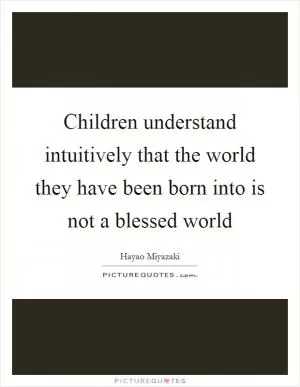 Children understand intuitively that the world they have been born into is not a blessed world Picture Quote #1