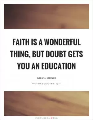 Faith is a wonderful thing, but doubt gets you an education Picture Quote #1