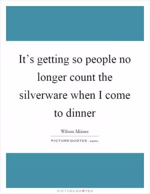 It’s getting so people no longer count the silverware when I come to dinner Picture Quote #1