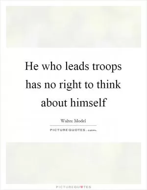 He who leads troops has no right to think about himself Picture Quote #1