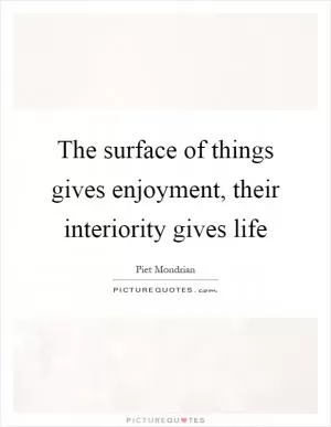 The surface of things gives enjoyment, their interiority gives life Picture Quote #1