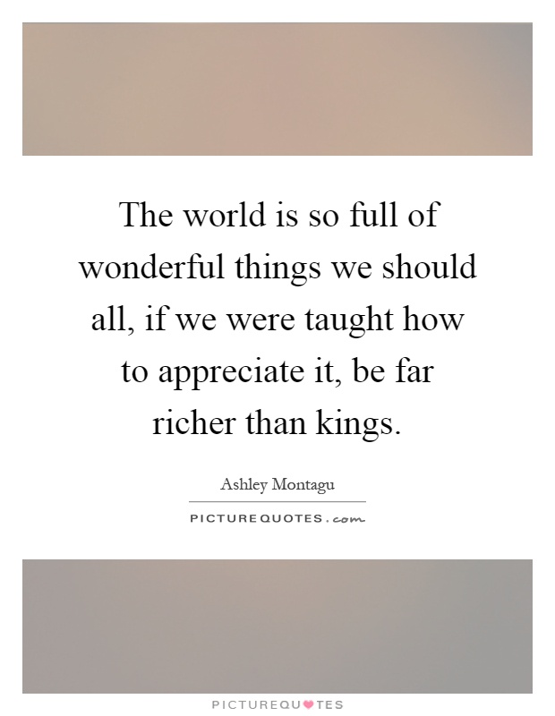 The world is so full of wonderful things we should all, if we were taught how to appreciate it, be far richer than kings Picture Quote #1