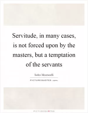 Servitude, in many cases, is not forced upon by the masters, but a temptation of the servants Picture Quote #1