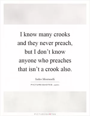 I know many crooks and they never preach, but I don’t know anyone who preaches that isn’t a crook also Picture Quote #1