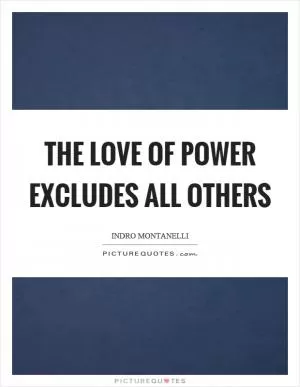The love of power excludes all others Picture Quote #1