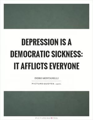 Depression is a democratic sickness: it afflicts everyone Picture Quote #1