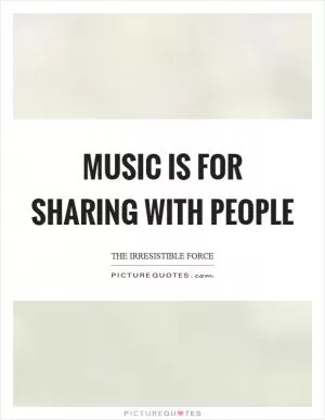 Music is for sharing with people Picture Quote #1