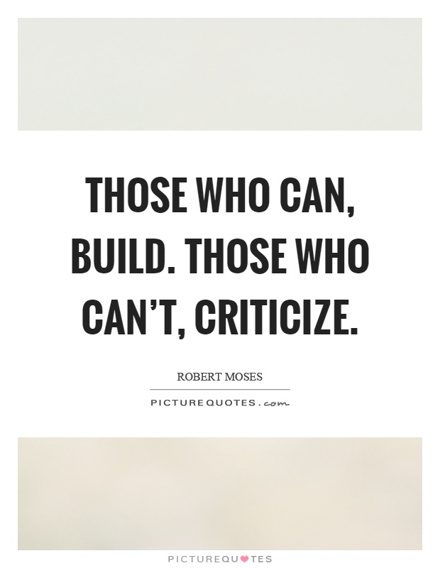 Those who can, build. Those who can't, criticize Picture Quote #1