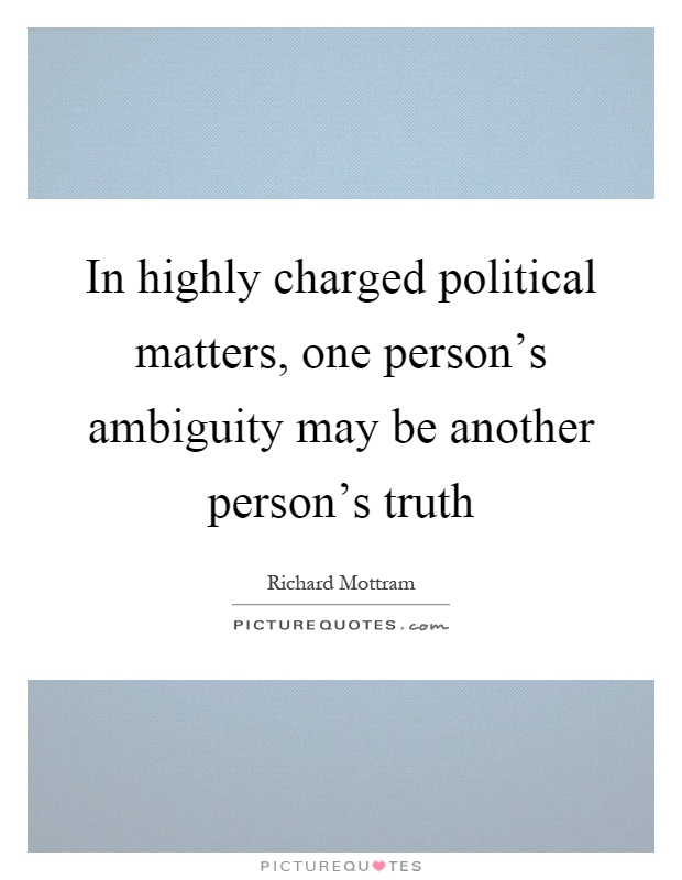 In highly charged political matters, one person's ambiguity may be another person's truth Picture Quote #1