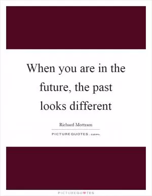 When you are in the future, the past looks different Picture Quote #1