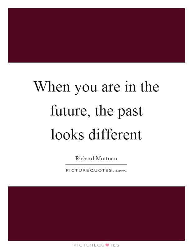When you are in the future, the past looks different Picture Quote #1