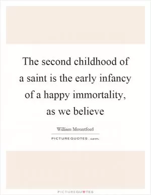 The second childhood of a saint is the early infancy of a happy immortality, as we believe Picture Quote #1