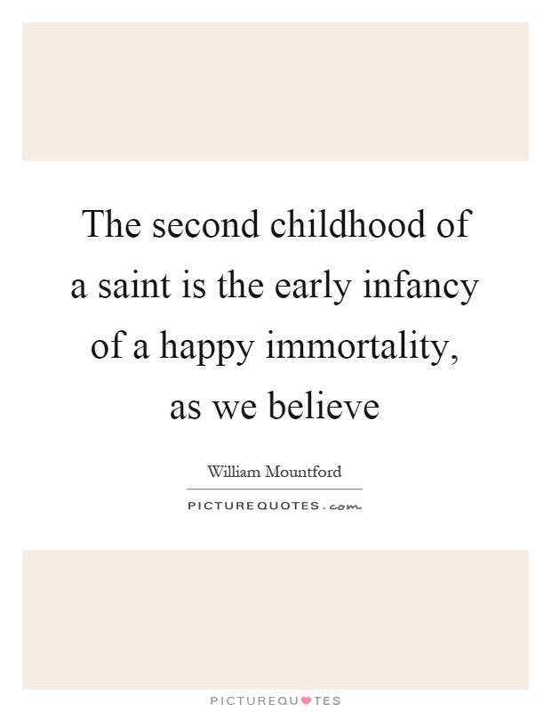 The second childhood of a saint is the early infancy of a happy immortality, as we believe Picture Quote #1