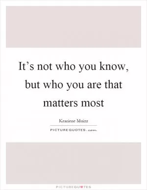 It’s not who you know, but who you are that matters most Picture Quote #1