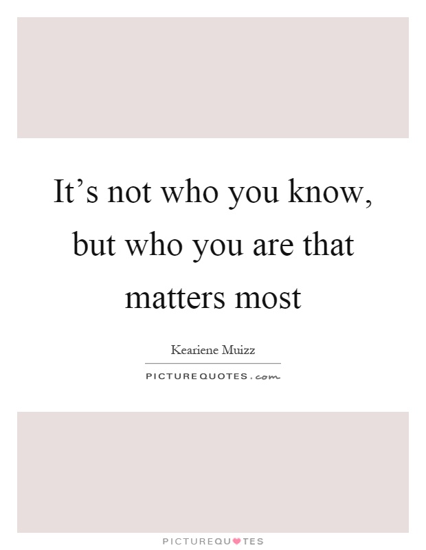It's not who you know, but who you are that matters most Picture Quote #1