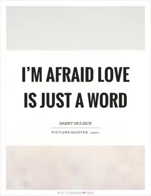 I’m afraid love is just a word Picture Quote #1
