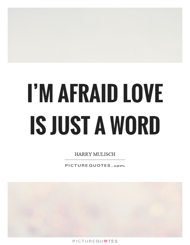 I'm afraid love is just a word Picture Quote #1