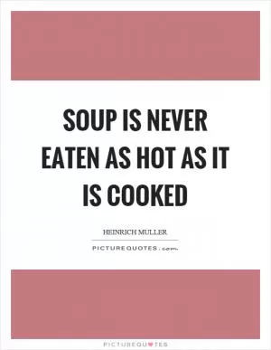 Soup is never eaten as hot as it is cooked Picture Quote #1