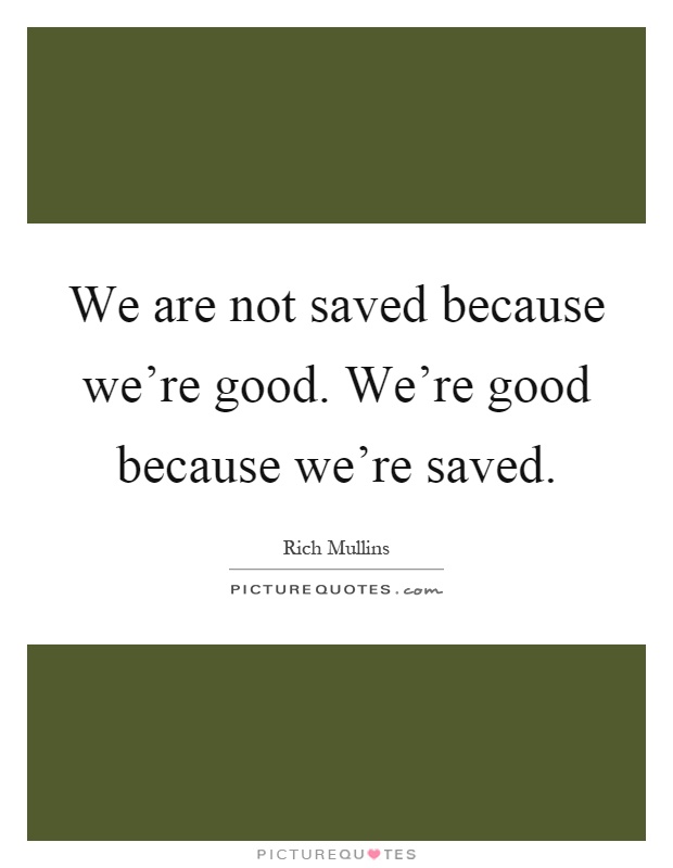 We are not saved because we're good. We're good because we're saved Picture Quote #1