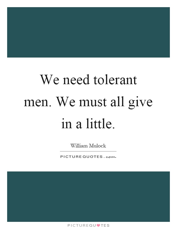 We need tolerant men. We must all give in a little Picture Quote #1