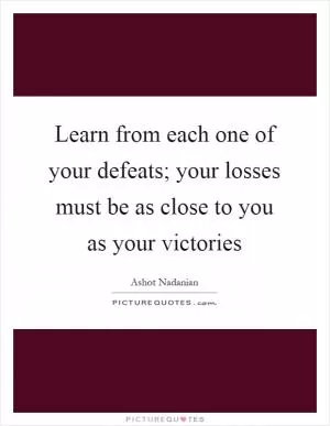 Learn from each one of your defeats; your losses must be as close to you as your victories Picture Quote #1