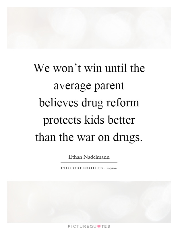 We won't win until the average parent believes drug reform protects kids better than the war on drugs Picture Quote #1