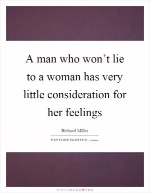 A man who won’t lie to a woman has very little consideration for her feelings Picture Quote #1