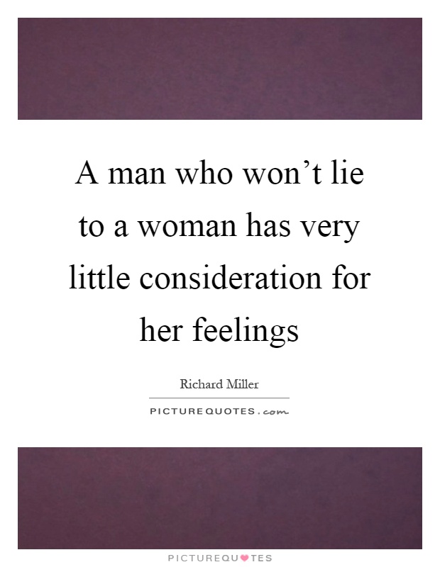 A man who won't lie to a woman has very little consideration for her feelings Picture Quote #1