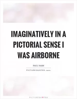 Imaginatively in a pictorial sense I was airborne Picture Quote #1