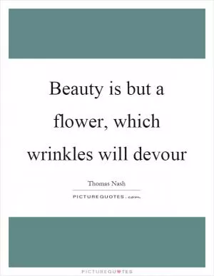 Beauty is but a flower, which wrinkles will devour Picture Quote #1