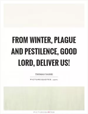 From winter, plague and pestilence, good lord, deliver us! Picture Quote #1