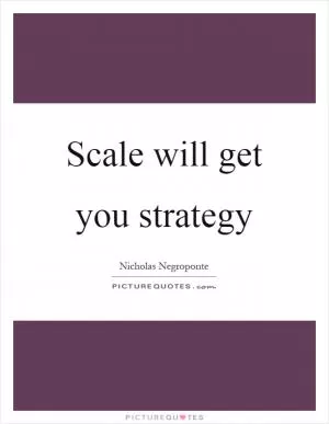 Scale will get you strategy Picture Quote #1
