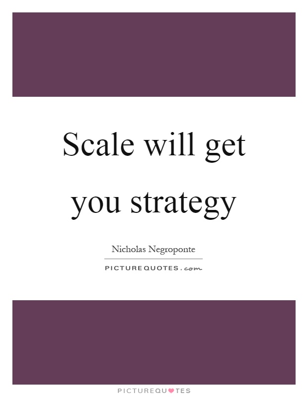 Scale will get you strategy Picture Quote #1