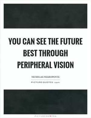 You can see the future best through peripheral vision Picture Quote #1