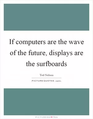 If computers are the wave of the future, displays are the surfboards Picture Quote #1