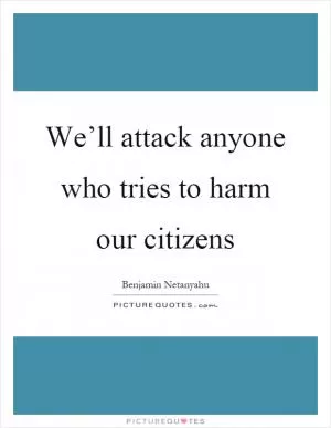 We’ll attack anyone who tries to harm our citizens Picture Quote #1