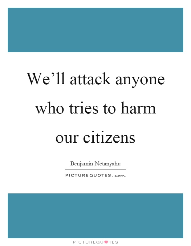 We'll attack anyone who tries to harm our citizens Picture Quote #1